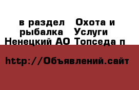  в раздел : Охота и рыбалка » Услуги . Ненецкий АО,Топседа п.